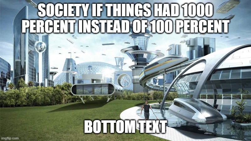 The future world if | SOCIETY IF THINGS HAD 1000 PERCENT INSTEAD OF 100 PERCENT; BOTTOM TEXT | image tagged in the future world if | made w/ Imgflip meme maker