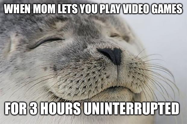 Lol | WHEN MOM LETS YOU PLAY VIDEO GAMES; FOR 3 HOURS UNINTERRUPTED | image tagged in memes,satisfied seal | made w/ Imgflip meme maker