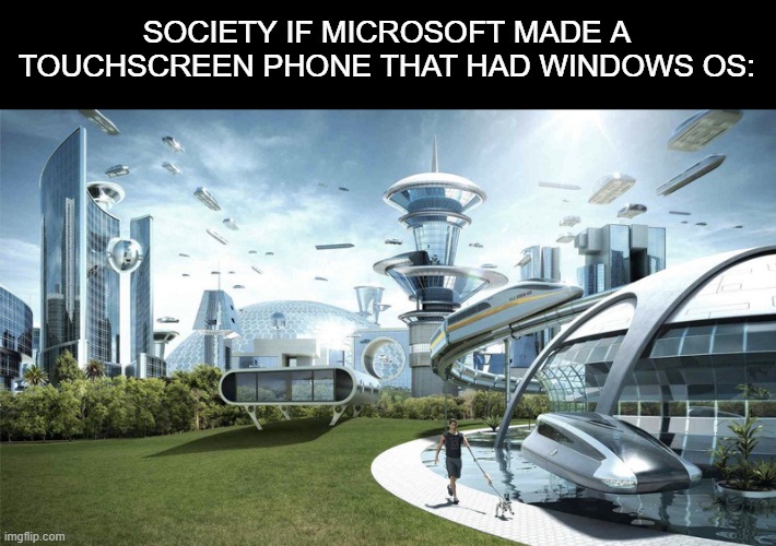 What would you name the phone? | SOCIETY IF MICROSOFT MADE A TOUCHSCREEN PHONE THAT HAD WINDOWS OS: | image tagged in the future world if | made w/ Imgflip meme maker