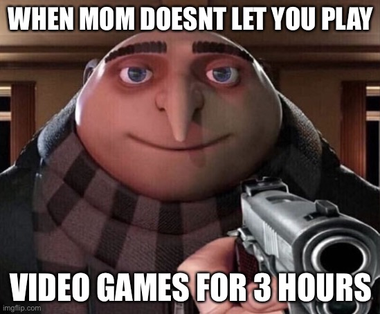 not Lol | WHEN MOM DOESNT LET YOU PLAY; VIDEO GAMES FOR 3 HOURS | image tagged in gru gun | made w/ Imgflip meme maker