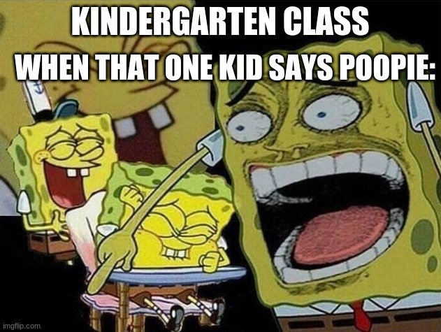 Spongebob laughing Hysterically | WHEN THAT ONE KID SAYS POOPIE:; KINDERGARTEN CLASS | image tagged in spongebob laughing hysterically,your mom | made w/ Imgflip meme maker
