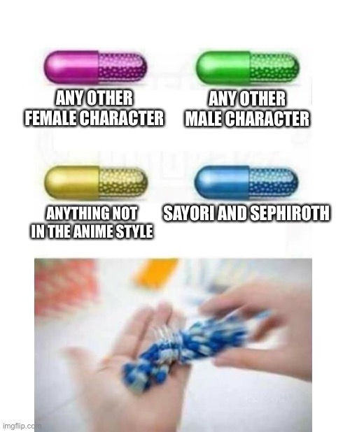 Me deciding what to draw (based on drawings I’ve already made) | ANY OTHER FEMALE CHARACTER; ANY OTHER MALE CHARACTER; SAYORI AND SEPHIROTH; ANYTHING NOT IN THE ANIME STYLE | image tagged in blank pills meme,sayori and sephiroth | made w/ Imgflip meme maker