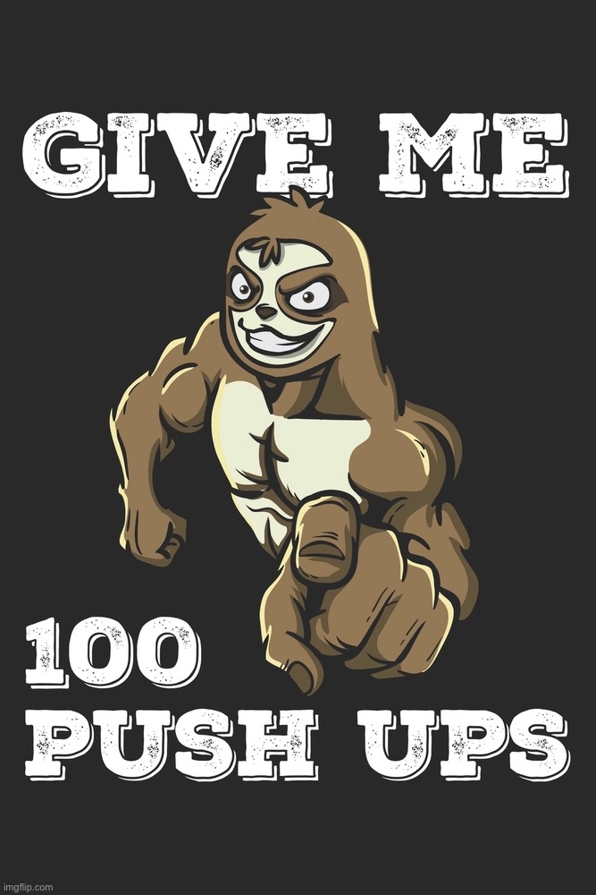 Sloth give me 100 push-ups | image tagged in sloth give me 100 push-ups | made w/ Imgflip meme maker