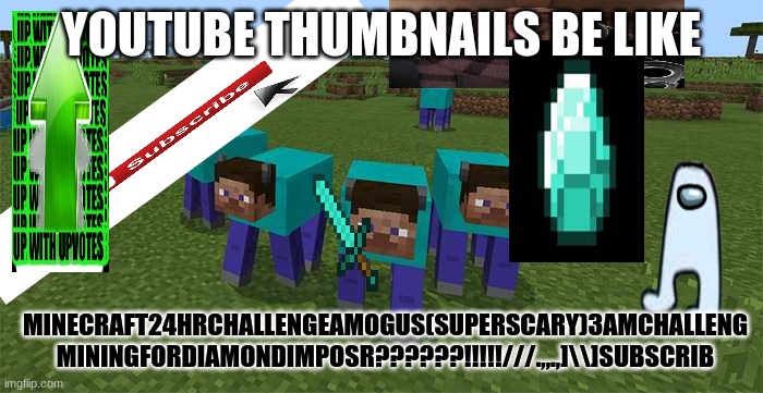 me and the boys | YOUTUBE THUMBNAILS BE LIKE; MINECRAFT24HRCHALLENGEAMOGUS(SUPERSCARY)3AMCHALLENG
MININGFORDIAMONDIMPOSR??????!!!!!///.,,.,]\\]SUBSCRIB | image tagged in me and the boys | made w/ Imgflip meme maker