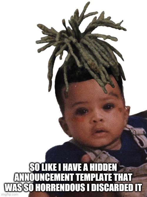 You would know if you were here 6 months ago. I sucked at making temps | SO LIKE I HAVE A HIDDEN ANNOUNCEMENT TEMPLATE THAT WAS SO HORRENDOUS I DISCARDED IT | image tagged in xxxtentacion edit | made w/ Imgflip meme maker