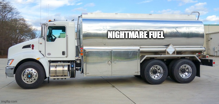 fuel truck | NIGHTMARE FUEL | image tagged in fuel truck | made w/ Imgflip meme maker