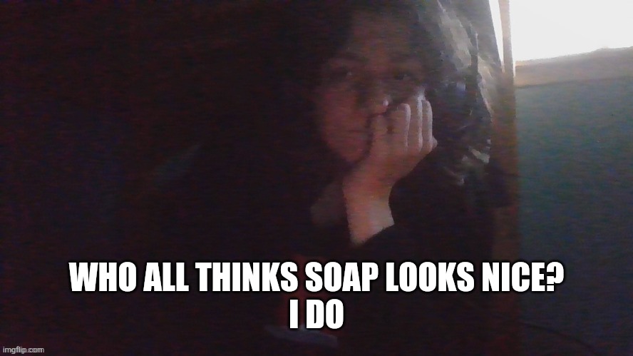 ._. | WHO ALL THINKS SOAP LOOKS NICE?
I DO | made w/ Imgflip meme maker