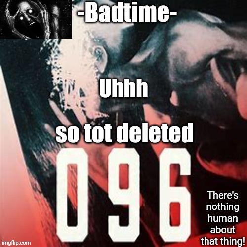O | Uhhh; so tot deleted | image tagged in 096 temp | made w/ Imgflip meme maker