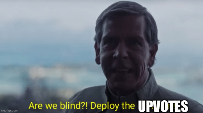 Are we blind? Deploy the garrison! | UPVOTES | image tagged in are we blind deploy the garrison | made w/ Imgflip meme maker