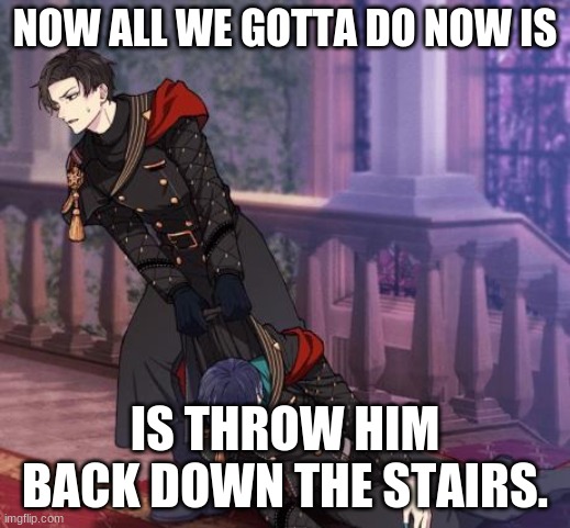 Lucifer Slander Squad | NOW ALL WE GOTTA DO NOW IS; IS THROW HIM BACK DOWN THE STAIRS. | image tagged in lucifer drag belphie | made w/ Imgflip meme maker