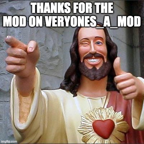 Buddy Christ Meme | THANKS FOR THE MOD ON VERYONES_A_MOD | image tagged in memes,buddy christ | made w/ Imgflip meme maker