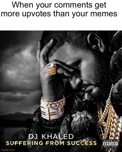 dj khaled suffering from success meme | When your comments get more upvotes than your memes | image tagged in dj khaled suffering from success meme | made w/ Imgflip meme maker