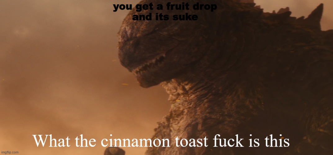 *YOU GOT A DEVIL FRUIT* | you get a fruit drop
and its suke | image tagged in what the cinnamon toast f ck is this godzilla | made w/ Imgflip meme maker