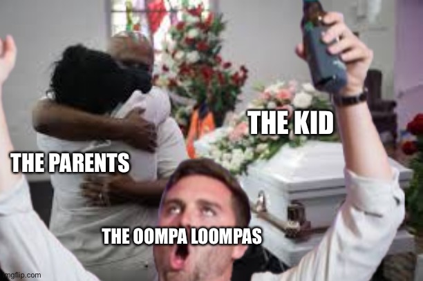 Because it’s late at night | THE KID; THE PARENTS; THE OOMPA LOOMPAS | image tagged in funny | made w/ Imgflip meme maker