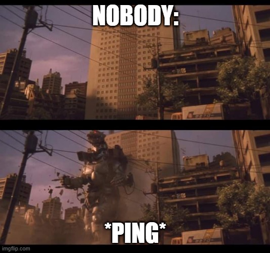 *ping* | NOBODY:; *PING* | image tagged in mechagodzilla broke through building | made w/ Imgflip meme maker