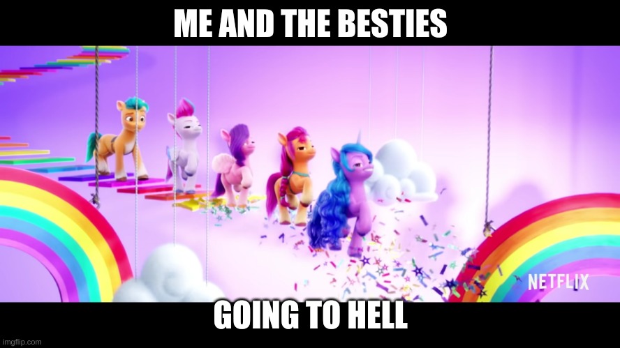 Me and the besties | ME AND THE BESTIES; GOING TO HELL | image tagged in mlp | made w/ Imgflip meme maker