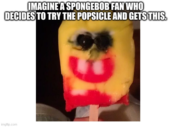 IMAGINE A SPONGEBOB FAN WHO DECIDES TO TRY THE POPSICLE AND GETS THIS. | made w/ Imgflip meme maker