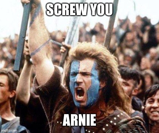 braveheart freedom | SCREW YOU ARNIE | image tagged in braveheart freedom | made w/ Imgflip meme maker