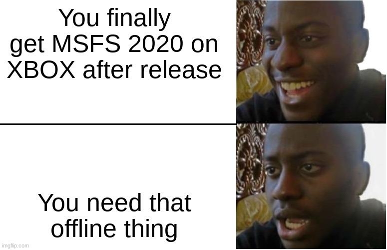 What the heck! We thought we were online!(we already solved it btw) | You finally get MSFS 2020 on XBOX after release; You need that offline thing | image tagged in disappointed black guy,msfs 2020,aviation,what the absolute heck,bruh,ugh | made w/ Imgflip meme maker