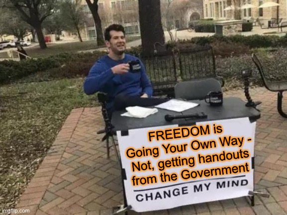 F R E E D O M | FREEDOM is 
Going Your Own Way -
Not, getting handouts from the Government | image tagged in memes,change my mind | made w/ Imgflip meme maker