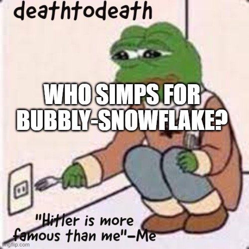 deathtodeath template | WHO SIMPS FOR BUBBLY-SNOWFLAKE? | image tagged in deathtodeath template | made w/ Imgflip meme maker