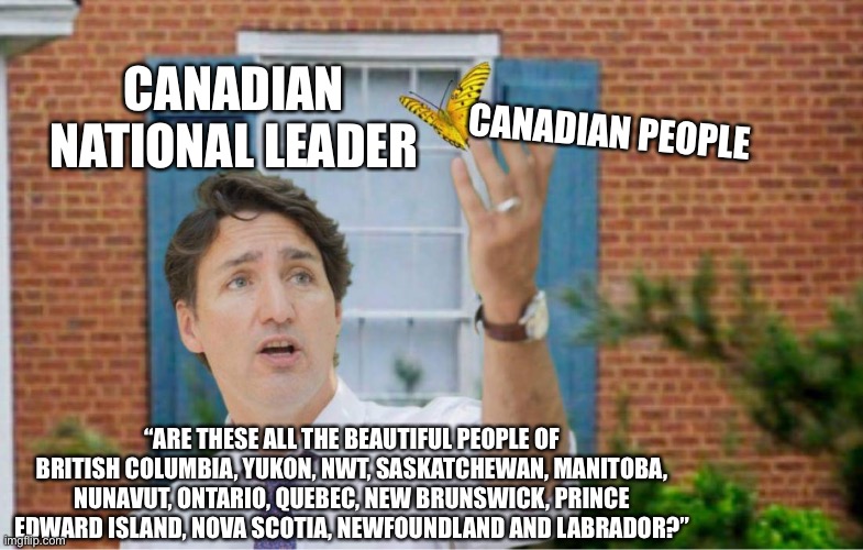 Confused Liberal Dude | CANADIAN PEOPLE; CANADIAN NATIONAL LEADER; “ARE THESE ALL THE BEAUTIFUL PEOPLE OF BRITISH COLUMBIA, YUKON, NWT, SASKATCHEWAN, MANITOBA, NUNAVUT, ONTARIO, QUEBEC, NEW BRUNSWICK, PRINCE EDWARD ISLAND, NOVA SCOTIA, NEWFOUNDLAND AND LABRADOR?” | image tagged in confused liberal dude | made w/ Imgflip meme maker
