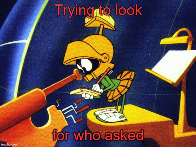 Repost if you want | Trying to look; for who asked | image tagged in marvin the martian,marvin gang | made w/ Imgflip meme maker