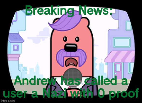 Added to the Andrew saga (user was IG, a respectable NOT nazi user) | Breaking News:; Andrew has called a user a Nazi with 0 proof | image tagged in wuzzleburge news reporter,nazi,andrewfinlayson | made w/ Imgflip meme maker