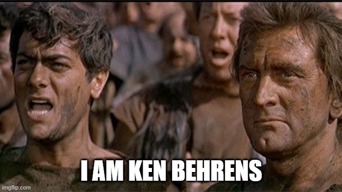 i am spartacus | I AM KEN BEHRENS | image tagged in i am spartacus | made w/ Imgflip meme maker