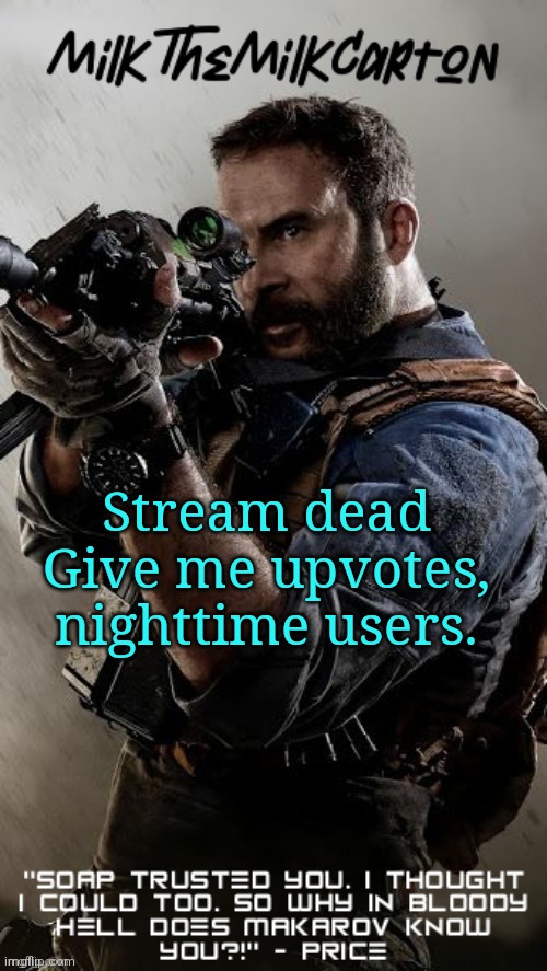 MilkTheMilkCarton but he's his favorite CoD character | Stream dead
Give me upvotes, nighttime users. | image tagged in milkthemilkcarton but he's his favorite cod character | made w/ Imgflip meme maker