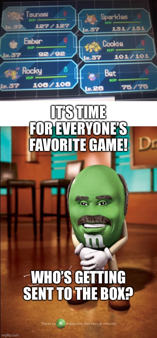 I think you can tell | IT’S TIME FOR EVERYONE’S FAVORITE GAME! WHO’S GETTING SENT TO THE BOX? | image tagged in dr phil m m | made w/ Imgflip meme maker
