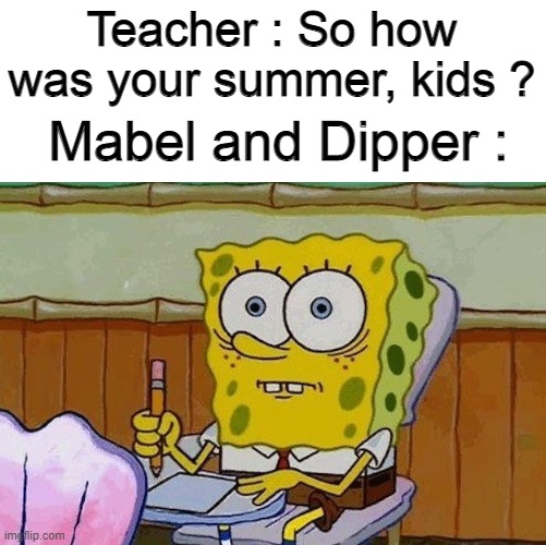 Oh Crap?! | Teacher : So how was your summer, kids ? Mabel and Dipper : | image tagged in oh crap,gravity falls,inspiration,spoinkbob | made w/ Imgflip meme maker