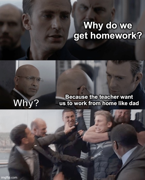 Work from Home | Why do we get homework? Because the teacher want us to work from home like dad; Why? | image tagged in captain america elevator | made w/ Imgflip meme maker