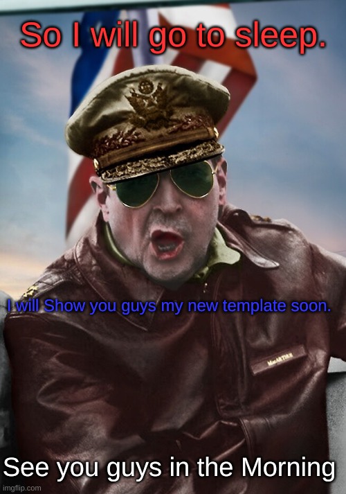 So I will go to sleep. I will Show you guys my new template soon. See you guys in the Morning | image tagged in napoleon's macarthur temp | made w/ Imgflip meme maker