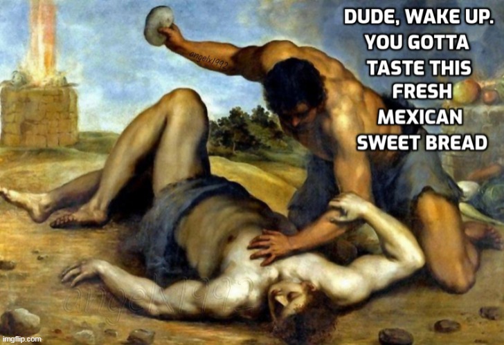 image tagged in foodie,food,mexicans,sweet bread,cain and abel,bible | made w/ Imgflip meme maker