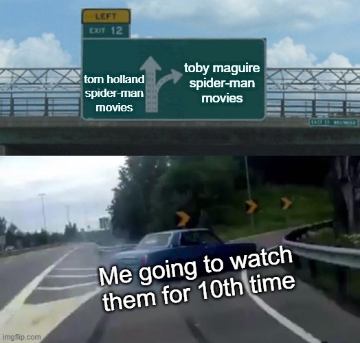 Left Exit 12 Off Ramp Meme | toby maguire
spider-man
movies; tom holland
spider-man
movies; Me going to watch them for 10th time | image tagged in memes,left exit 12 off ramp,spider-man,tom holland,toby maguire | made w/ Imgflip meme maker