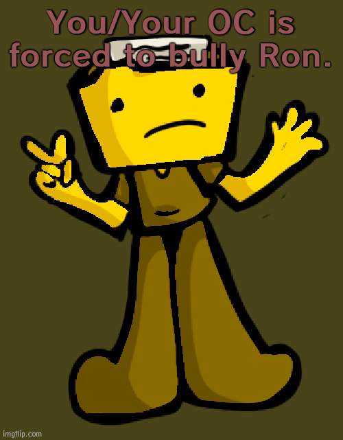 certified hood classic | You/Your OC is forced to bully Ron. | image tagged in ron hd | made w/ Imgflip meme maker