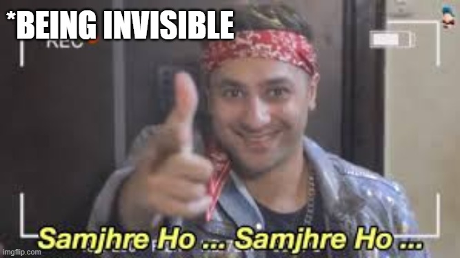 Samjhre ho | *BEING INVISIBLE | image tagged in samjhre ho | made w/ Imgflip meme maker