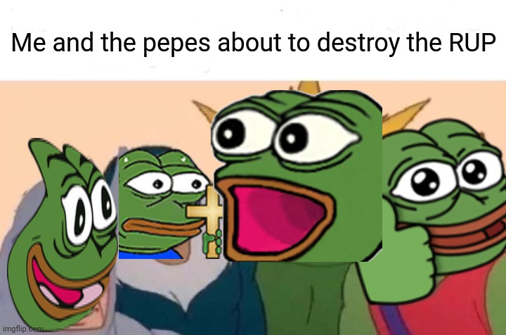 Me And The Boys Meme | Me and the pepes about to destroy the RUP | image tagged in memes,me and the boys | made w/ Imgflip meme maker
