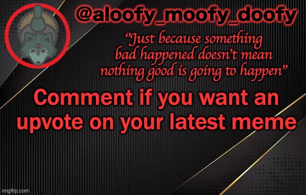 aloofy_moofy_doofy template | Comment if you want an upvote on your latest meme | image tagged in aloofy_moofy_doofy template | made w/ Imgflip meme maker