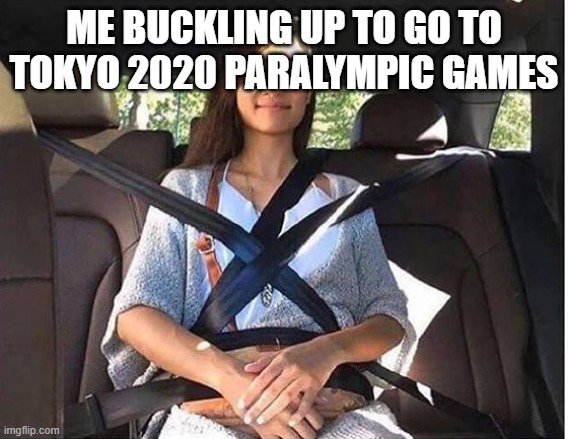 Buckle up | ME BUCKLING UP TO GO TO TOKYO 2020 PARALYMPIC GAMES | image tagged in buckle up | made w/ Imgflip meme maker