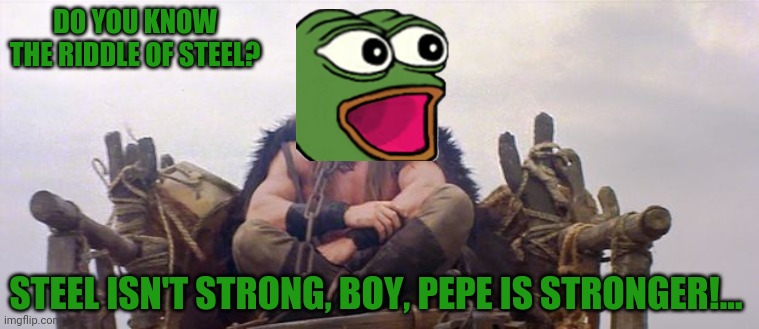 The riddle of PEPE | DO YOU KNOW THE RIDDLE OF STEEL? STEEL ISN'T STRONG, BOY, PEPE IS STRONGER!… | image tagged in conan the barbarian waits,vote,pepe,party | made w/ Imgflip meme maker