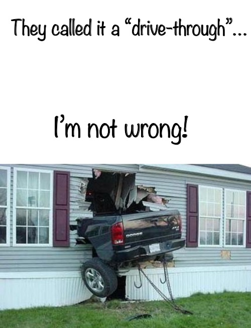 Taken a little to literally!! | They called it a “drive-through”… I’m not wrong! | image tagged in funny car crash | made w/ Imgflip meme maker