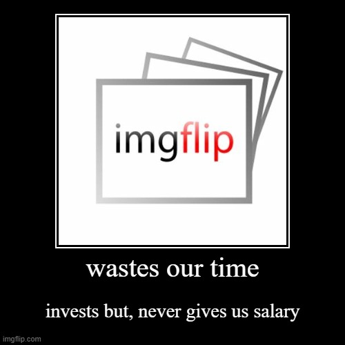 imgflip never gives us salary | image tagged in funny,demotivationals,imgflip | made w/ Imgflip demotivational maker