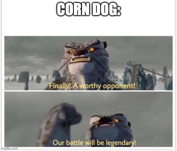 Finally! A worthy opponent! | CORN DOG: | image tagged in finally a worthy opponent | made w/ Imgflip meme maker