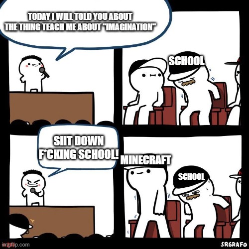 Sit down | TODAY I WILL TOLD YOU ABOUT THE THING TEACH ME ABOUT "IMAGINATION"; SCHOOL; SIIT DOWN F*CKING SCHOOL! MINECRAFT; SCHOOL | image tagged in sit down | made w/ Imgflip meme maker
