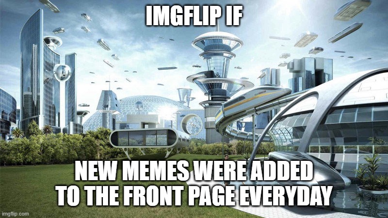 Society If | IMGFLIP IF; NEW MEMES WERE ADDED TO THE FRONT PAGE EVERYDAY | image tagged in society if | made w/ Imgflip meme maker