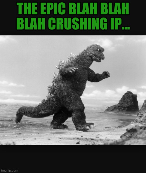 Godzilla  | THE EPIC BLAH BLAH BLAH CRUSHING IP... | image tagged in godzilla | made w/ Imgflip meme maker