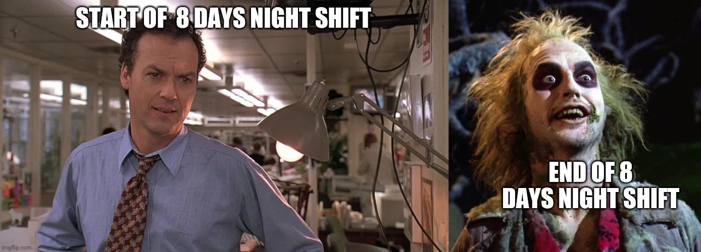 START OF  8 DAYS NIGHT SHIFT; END OF 8 DAYS NIGHT SHIFT | image tagged in michael keaton in the paper,beetlejuice | made w/ Imgflip meme maker
