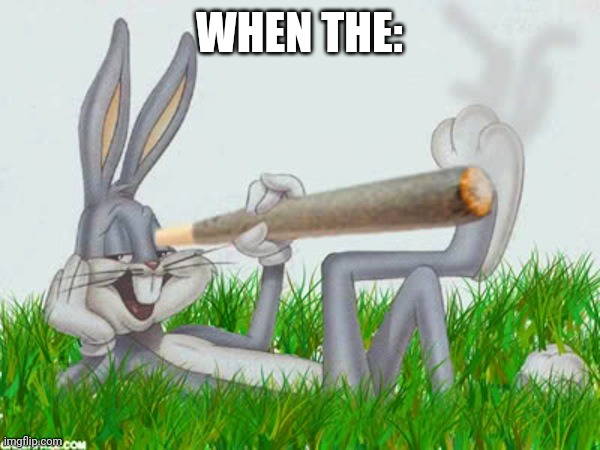 420 | WHEN THE: | image tagged in 420 | made w/ Imgflip meme maker